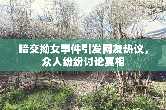 暗交拗女事件引发网友热议，众人纷纷讨论真相