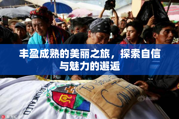 丰盈成熟的美丽之旅，探索自信与魅力的邂逅