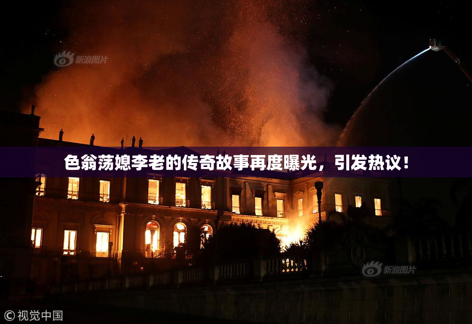 色翁荡媳李老的传奇故事再度曝光，引发热议！