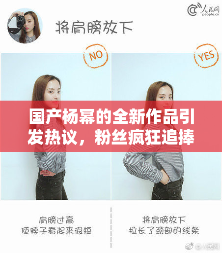 国产杨幂的全新作品引发热议，粉丝疯狂追捧