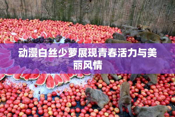 动漫白丝少萝展现青春活力与美丽风情