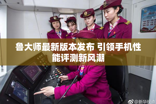 鲁大师最新版本发布 引领手机性能评测新风潮