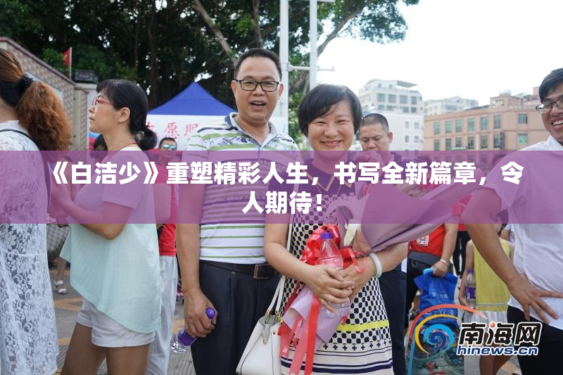 《白洁少》重塑精彩人生，书写全新篇章，令人期待！