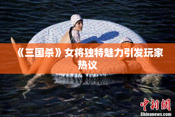 《三国杀》女将独特魅力引发玩家热议