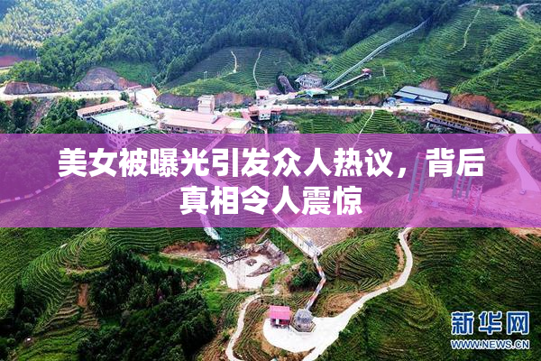 美女被曝光引发众人热议，背后真相令人震惊