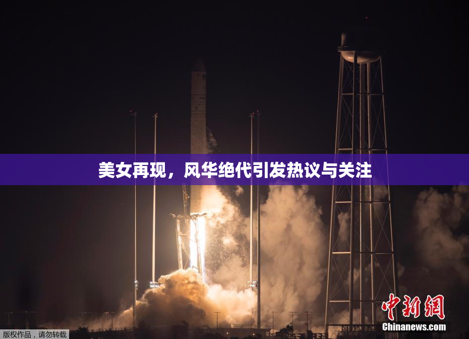 美女再现，风华绝代引发热议与关注