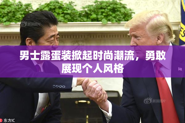 男士露蛋装掀起时尚潮流，勇敢展现个人风格