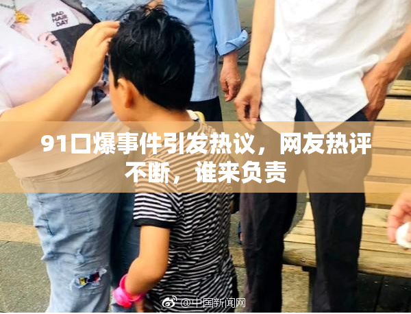 91口爆事件引发热议，网友热评不断，谁来负责