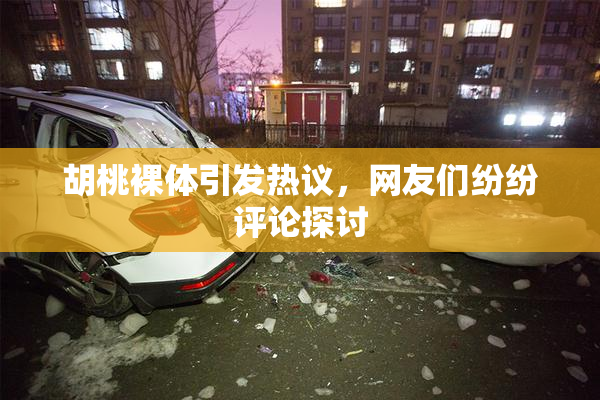 胡桃裸体引发热议，网友们纷纷评论探讨