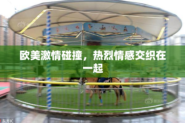 欧美激情碰撞，热烈情感交织在一起