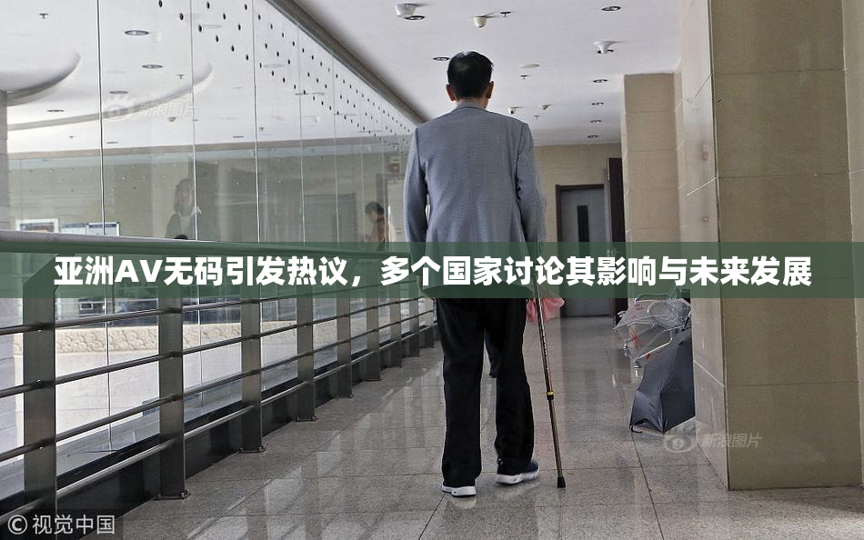 亚洲AV无码引发热议，多个国家讨论其影响与未来发展