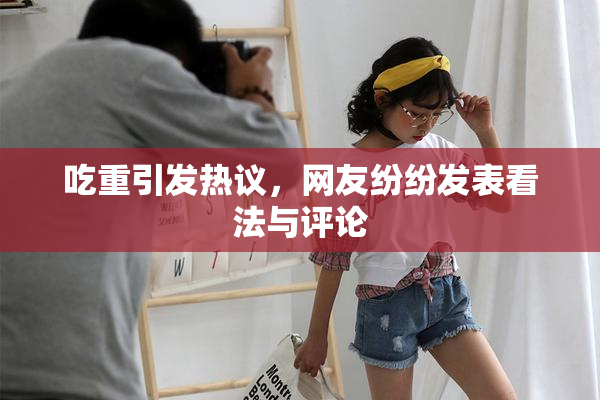 吃重引发热议，网友纷纷发表看法与评论