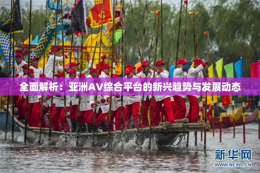全面解析：亚洲AV综合平台的新兴趋势与发展动态