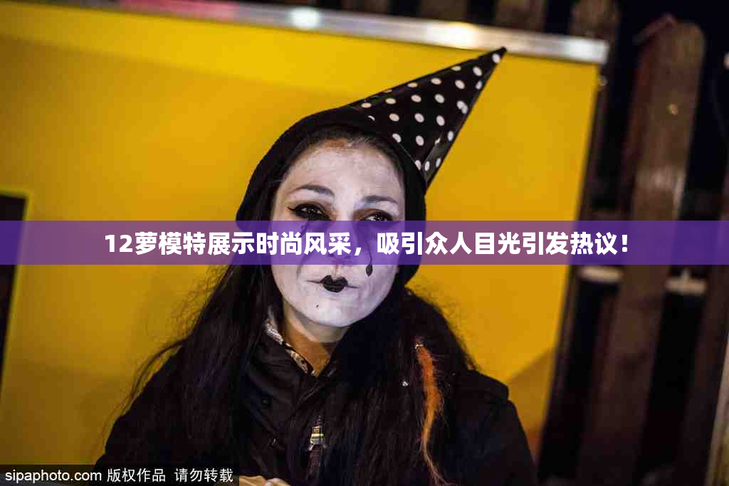 12萝模特展示时尚风采，吸引众人目光引发热议！