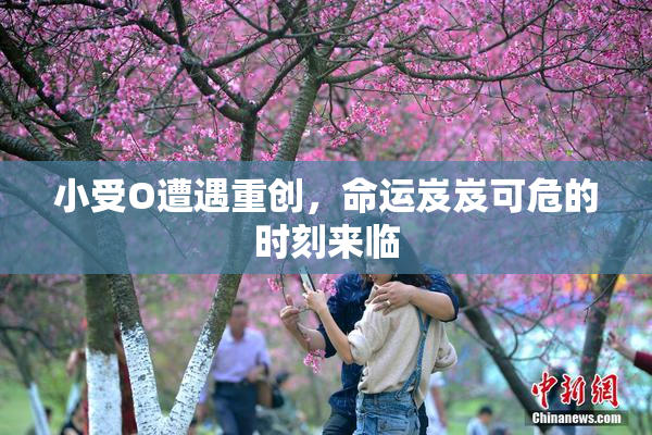 小受O遭遇重创，命运岌岌可危的时刻来临