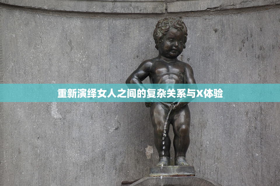 重新演绎女人之间的复杂关系与X体验