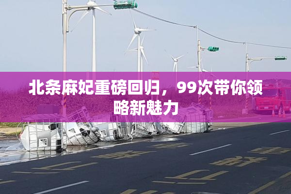 北条麻妃重磅回归，99次带你领略新魅力