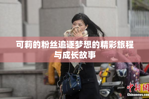 可莉的粉丝追逐梦想的精彩旅程与成长故事