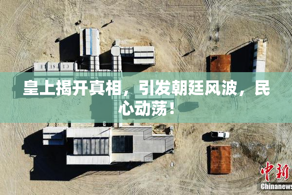 皇上揭开真相，引发朝廷风波，民心动荡！