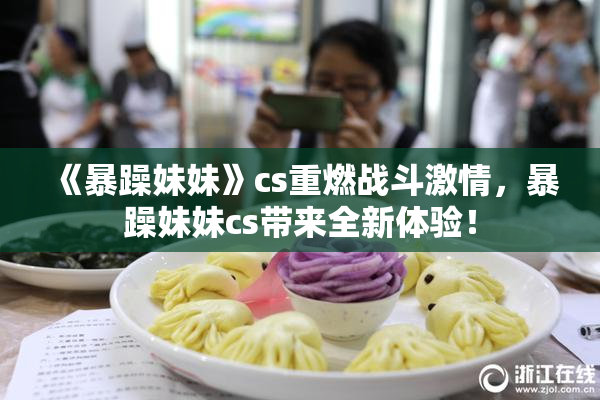 《暴躁妹妹》cs重燃战斗激情，暴躁妹妹cs带来全新体验！