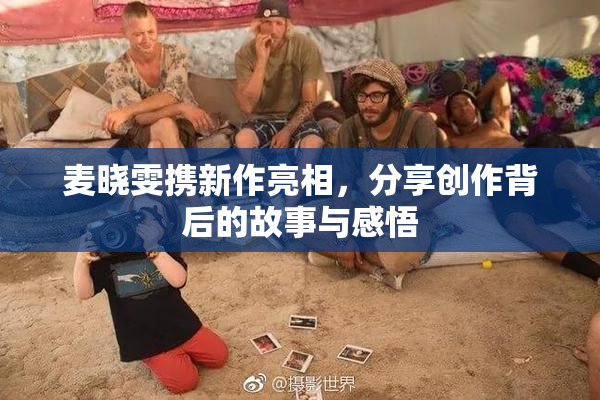 麦晓雯携新作亮相，分享创作背后的故事与感悟