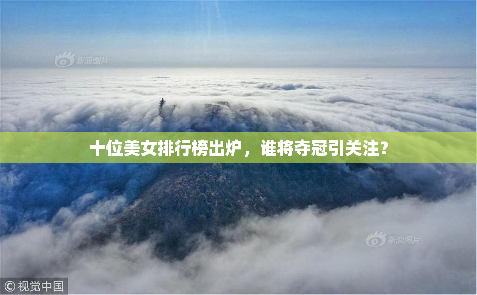 十位美女排行榜出炉，谁将夺冠引关注？