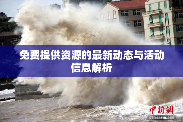 免费提供资源的最新动态与活动信息解析