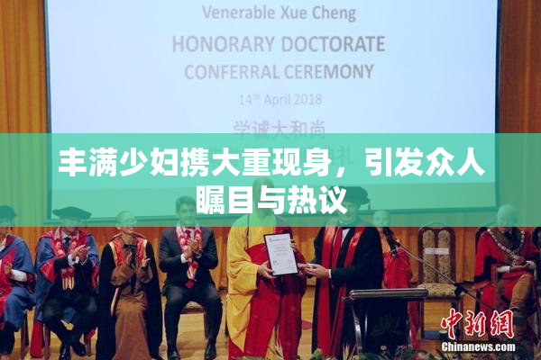 丰满少妇携大重现身，引发众人瞩目与热议