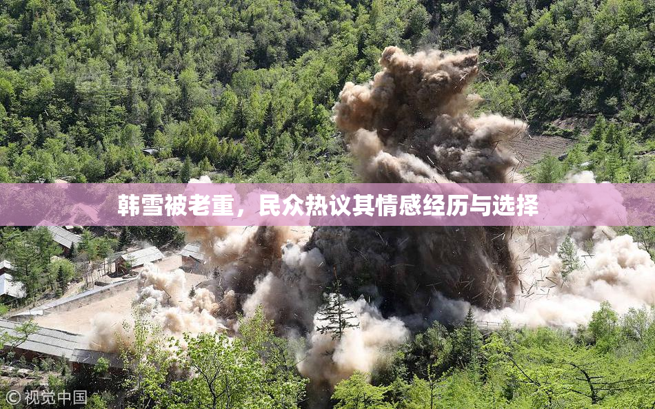 韩雪被老重，民众热议其情感经历与选择