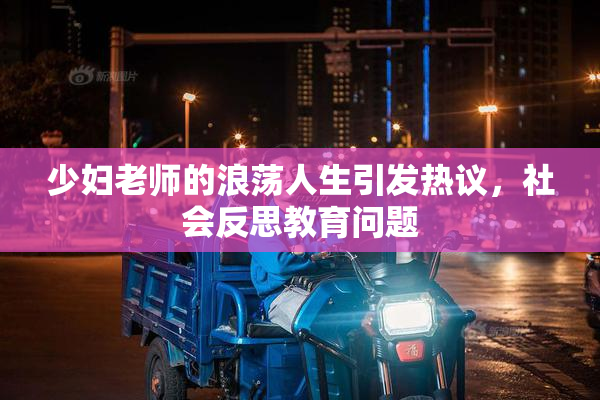 少妇老师的浪荡人生引发热议，社会反思教育问题
