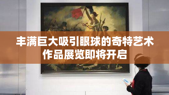 丰满巨大吸引眼球的奇特艺术作品展览即将开启