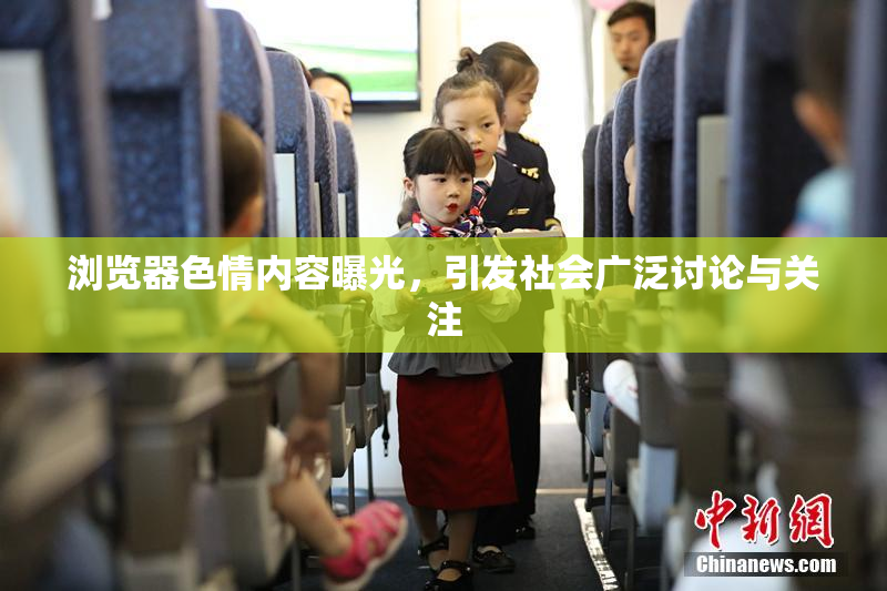 浏览器色情内容曝光，引发社会广泛讨论与关注