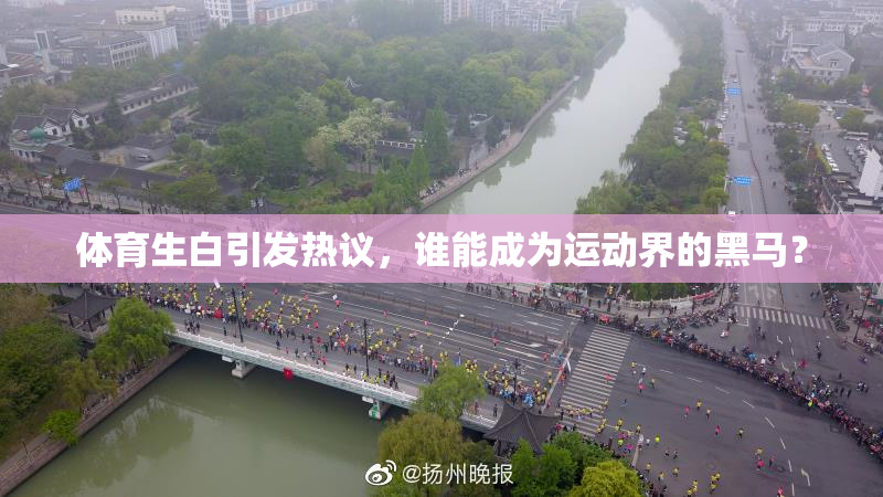体育生白引发热议，谁能成为运动界的黑马？