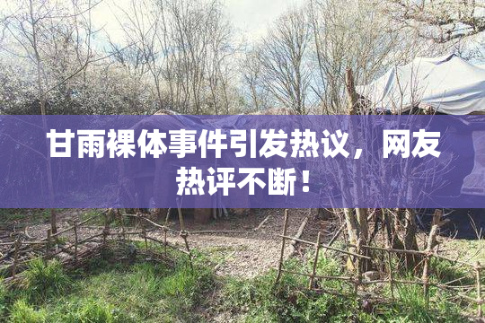 甘雨裸体事件引发热议，网友热评不断！