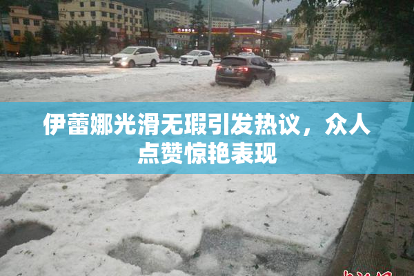 伊蕾娜光滑无瑕引发热议，众人点赞惊艳表现