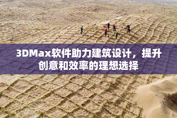 3DMax软件助力建筑设计，提升创意和效率的理想选择