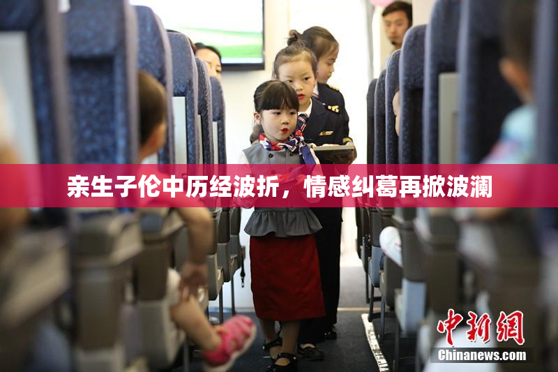 亲生子伦中历经波折，情感纠葛再掀波澜