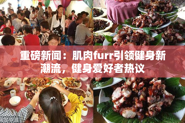 重磅新闻：肌肉furr引领健身新潮流，健身爱好者热议