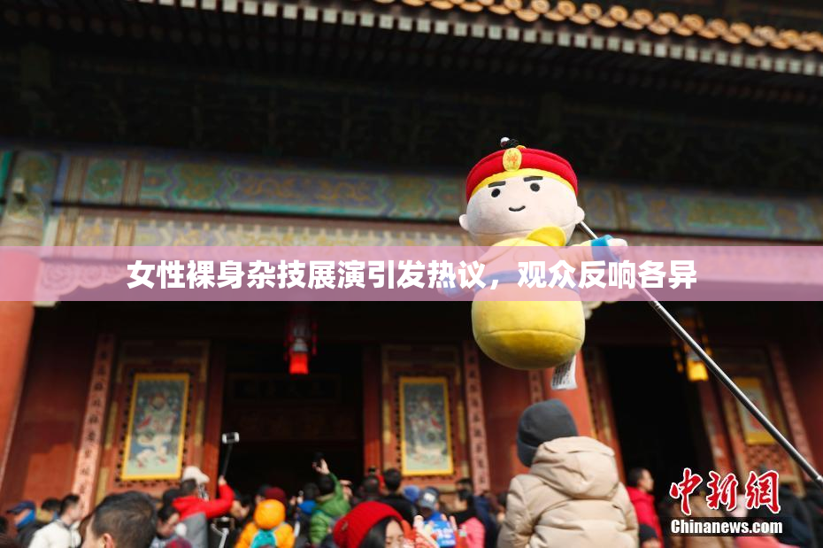女性裸身杂技展演引发热议，观众反响各异