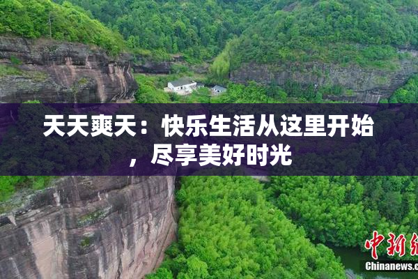 天天爽天：快乐生活从这里开始，尽享美好时光