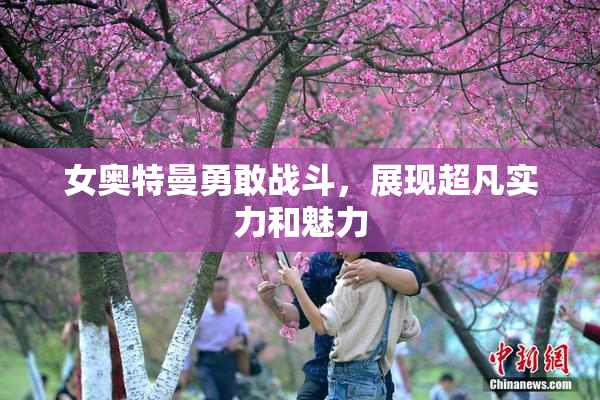 女奥特曼勇敢战斗，展现超凡实力和魅力