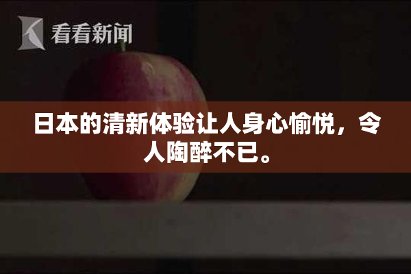 日本的清新体验让人身心愉悦，令人陶醉不已。