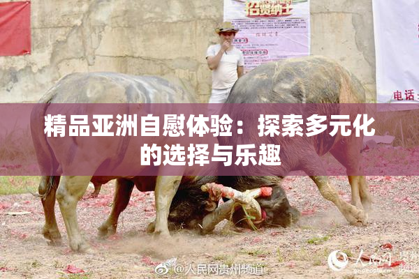 精品亚洲自慰体验：探索多元化的选择与乐趣