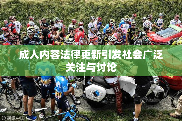 成人内容法律更新引发社会广泛关注与讨论