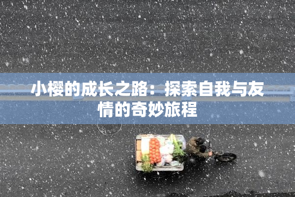 小樱的成长之路：探索自我与友情的奇妙旅程
