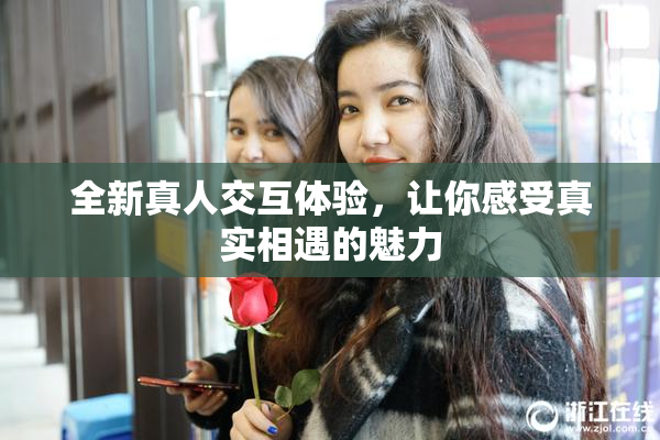 全新真人交互体验，让你感受真实相遇的魅力