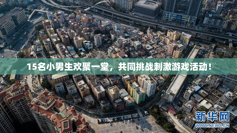 15名小男生欢聚一堂，共同挑战刺激游戏活动！