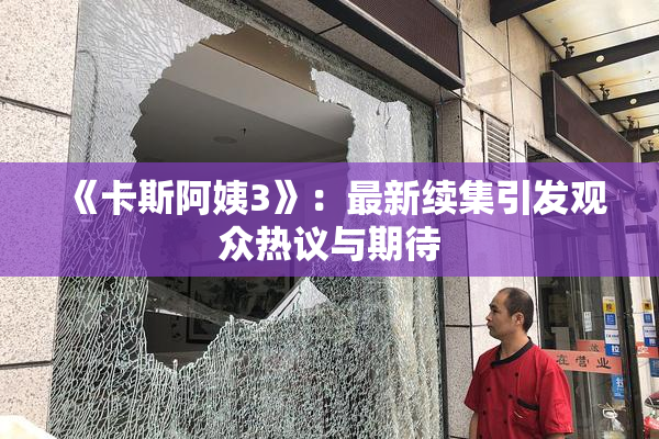 《卡斯阿姨3》：最新续集引发观众热议与期待