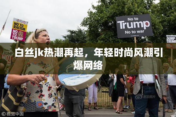 白丝jk热潮再起，年轻时尚风潮引爆网络