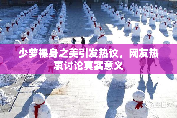 少萝裸身之美引发热议，网友热衷讨论真实意义